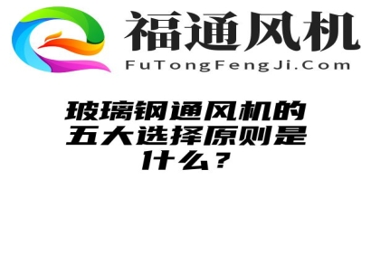 玻璃钢通风机的五大选择原则是什么？