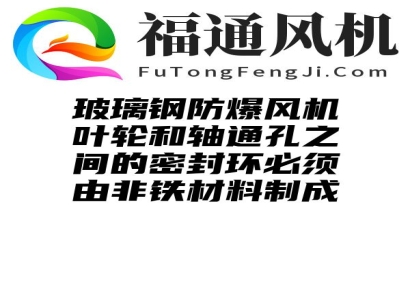 玻璃钢防爆风机叶轮和轴通孔之间的密封环必须由非铁材料制成