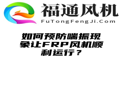 如何预防喘振现象让FRP风机顺利运行？