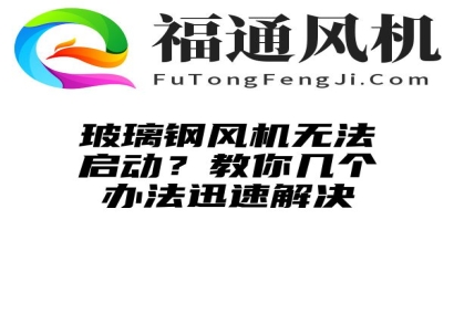 玻璃钢风机无法启动？教你几个办法迅速解决