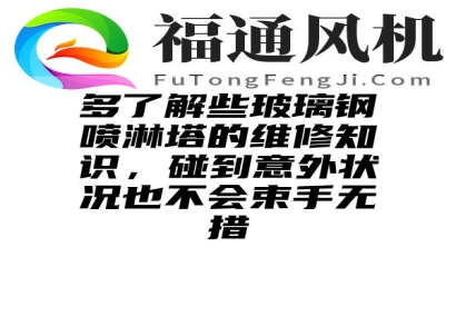 多了解些玻璃钢喷淋塔的维修知识，碰到意外状况也不会束手无措