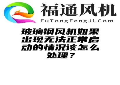 玻璃钢风机如果出现无法正常启动的情况该怎么处理？