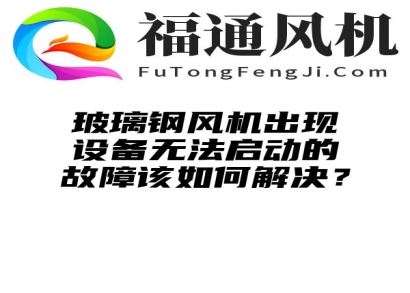 玻璃钢风机出现设备无法启动的故障该如何解决？