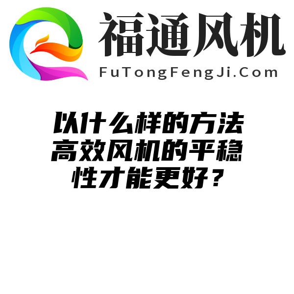 以什么样的方法高效风机的平稳性才能更好？