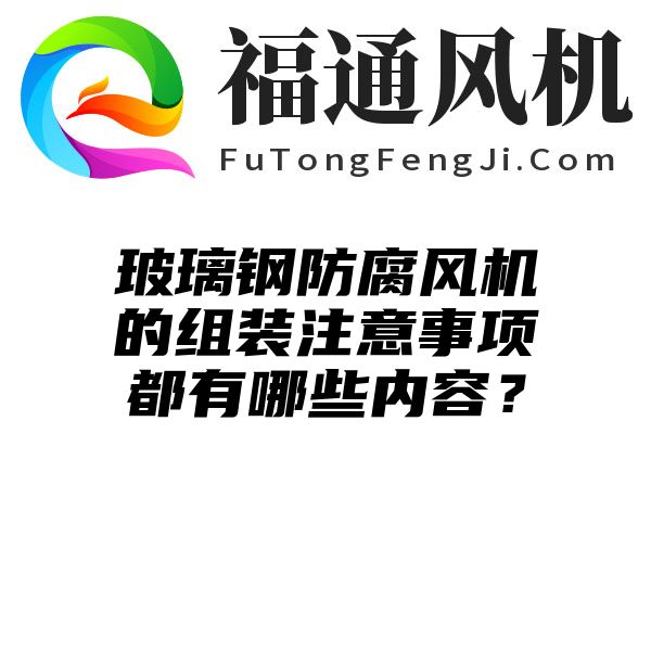 玻璃钢防腐风机的组装注意事项都有哪些内容？